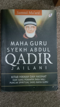 Maha Guru Syekh Abdul Qadir Jailani : Kitab Hikmah dan Nasihat dari Sang Pemimpin Para Wali Puncak Spiritual Sang Maha Guru
