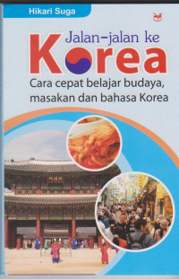 Jalan-jalan ke korea : cara cepat belajar budaya, masakan dan bahasa korea