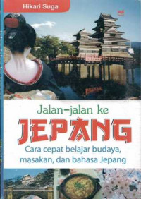 Jalan-Jalan ke Jepang : cara cepat belajar budaya, masakan dan bahasa Jepang